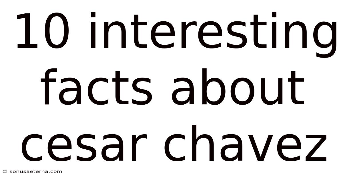 10 Interesting Facts About Cesar Chavez