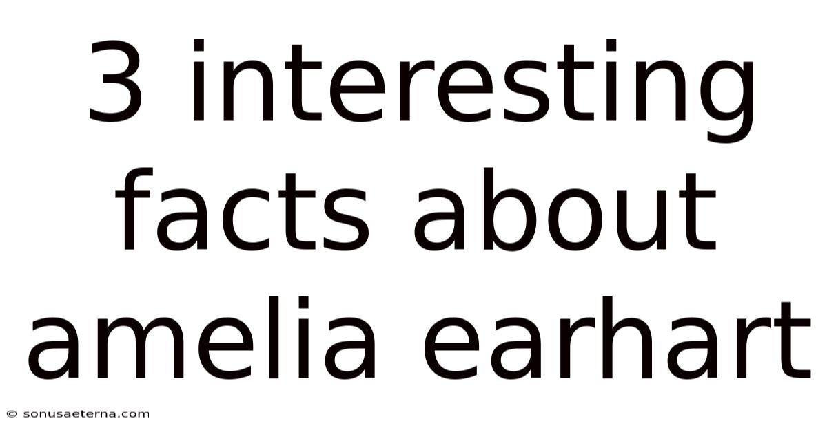 3 Interesting Facts About Amelia Earhart