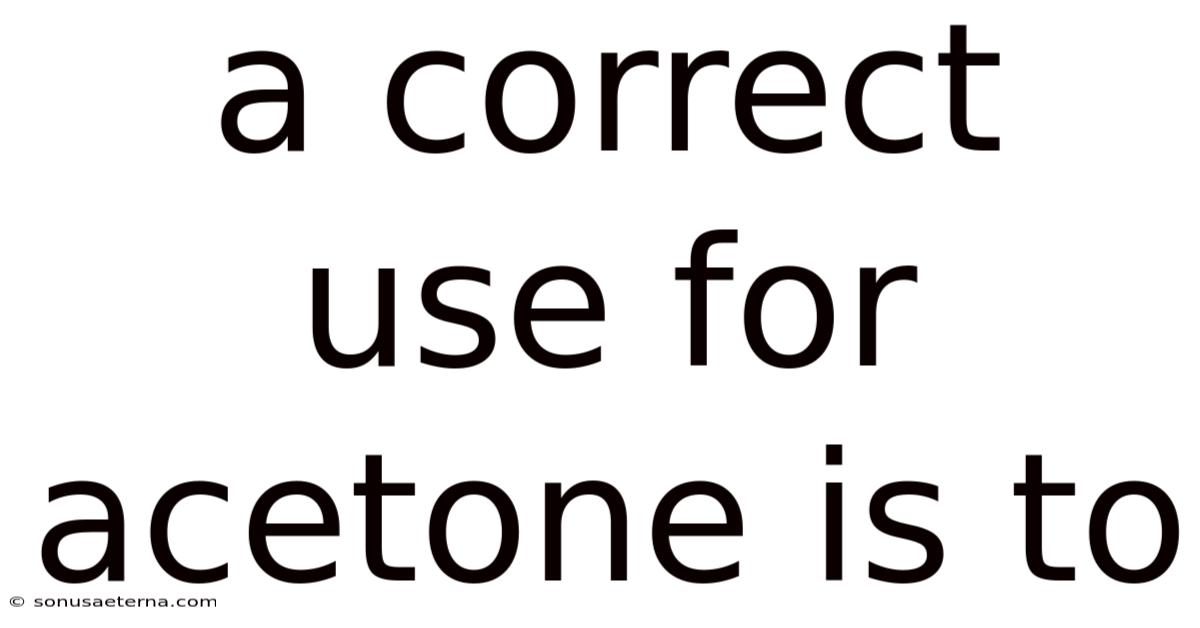 A Correct Use For Acetone Is To