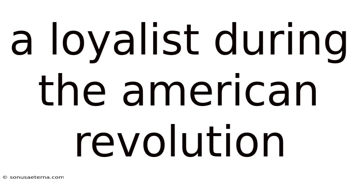 A Loyalist During The American Revolution