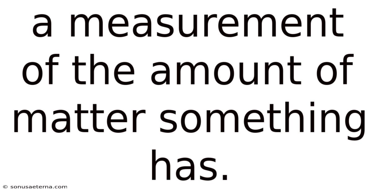 A Measurement Of The Amount Of Matter Something Has.