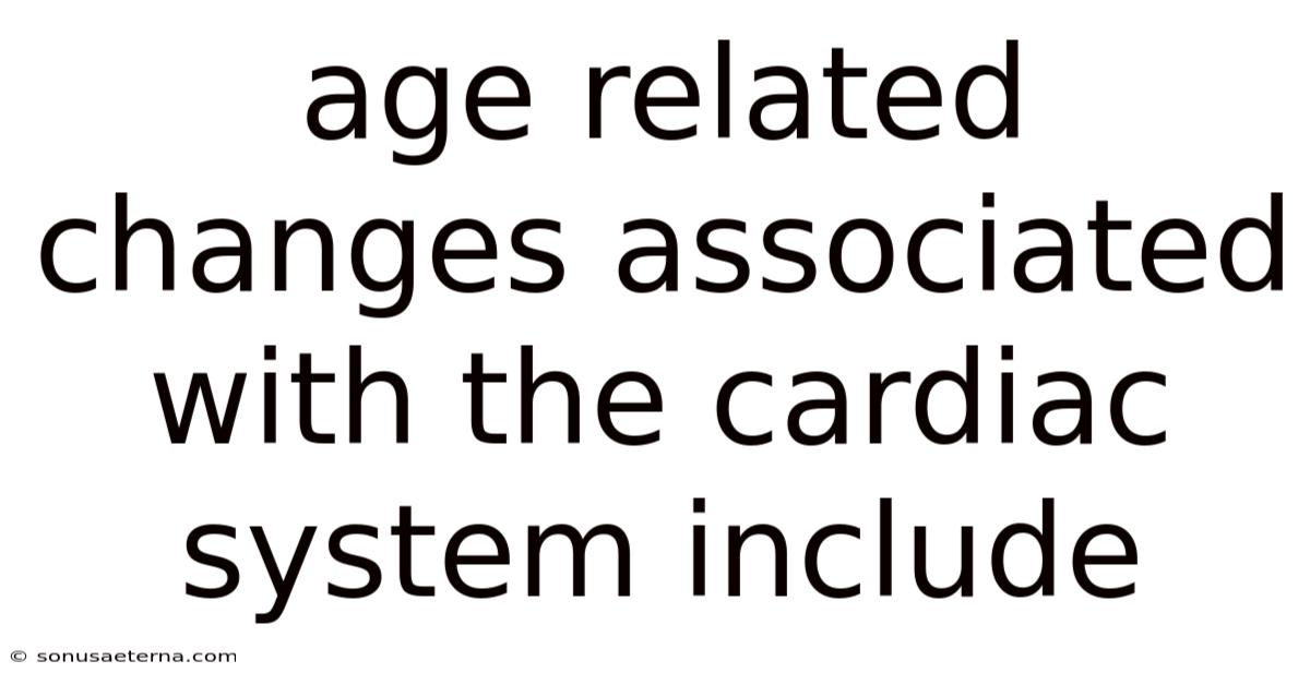 Age Related Changes Associated With The Cardiac System Include