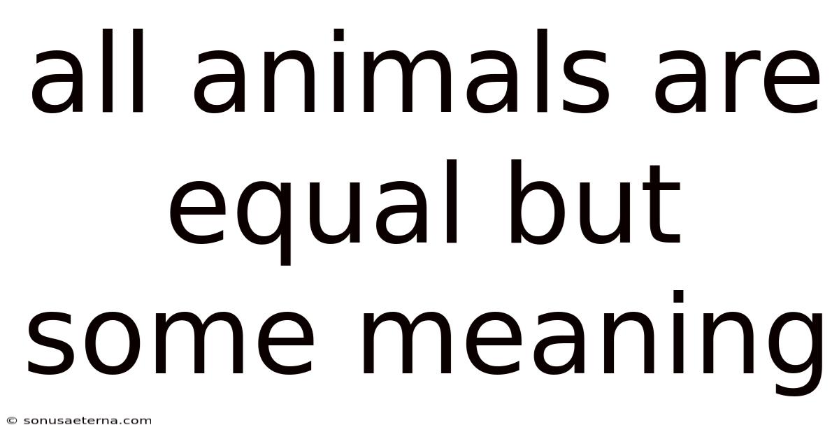 All Animals Are Equal But Some Meaning