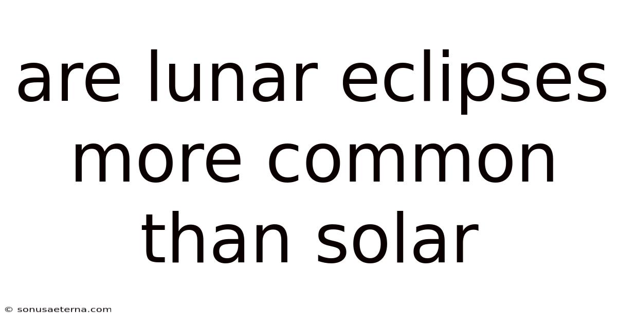 Are Lunar Eclipses More Common Than Solar