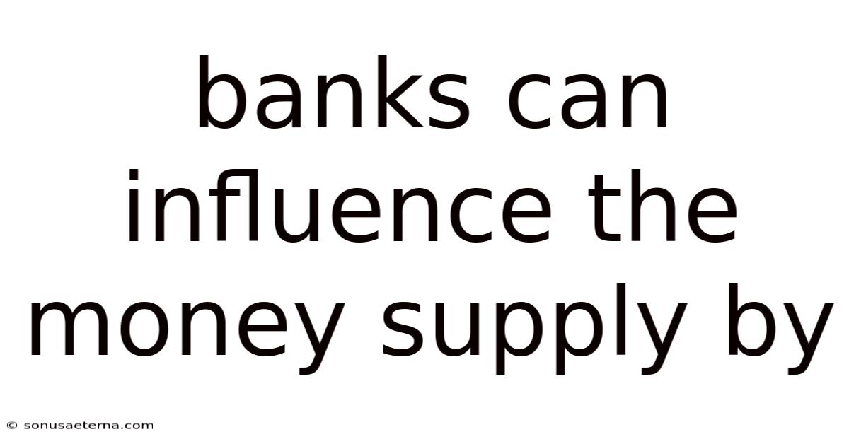 Banks Can Influence The Money Supply By