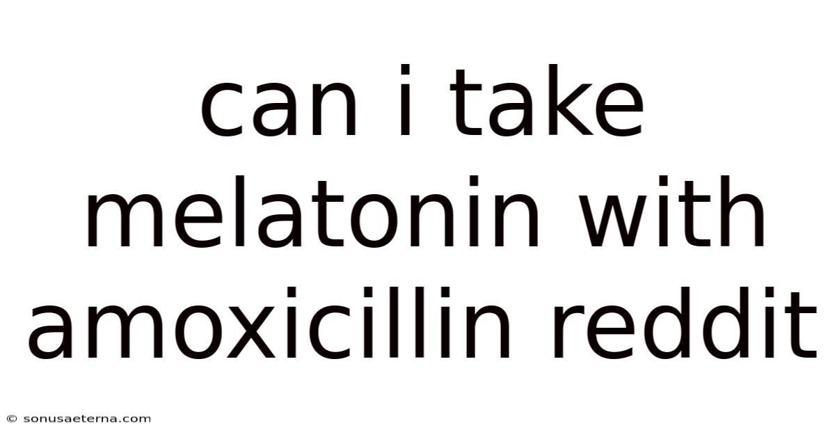 Can I Take Melatonin With Amoxicillin Reddit