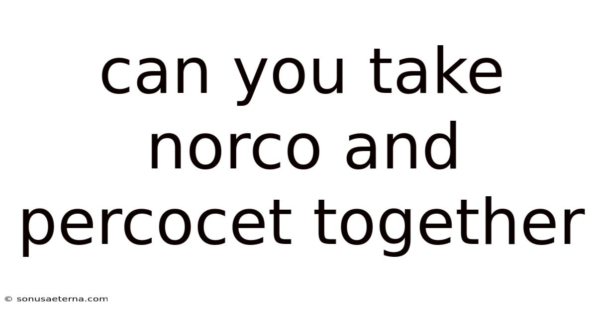 Can You Take Norco And Percocet Together