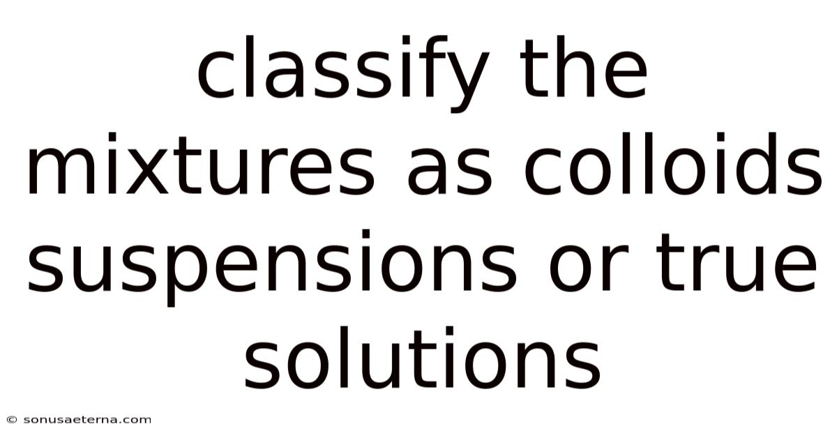 Classify The Mixtures As Colloids Suspensions Or True Solutions