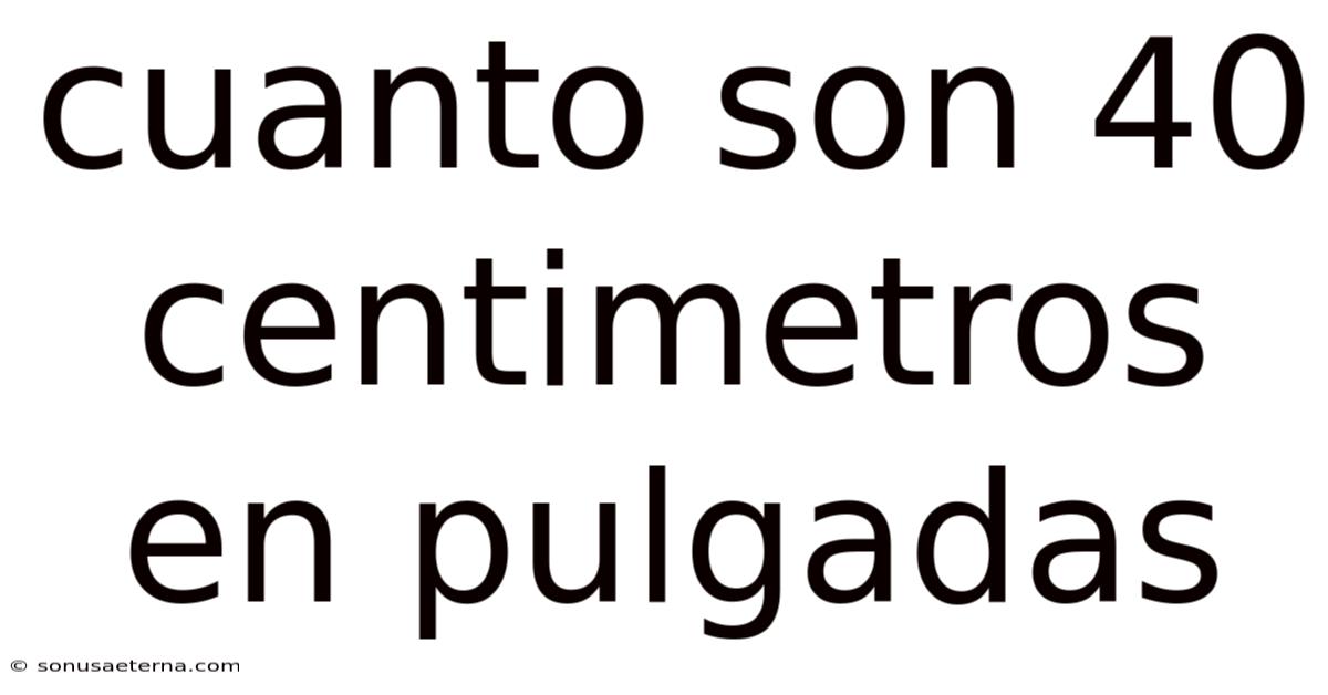 Cuanto Son 40 Centimetros En Pulgadas