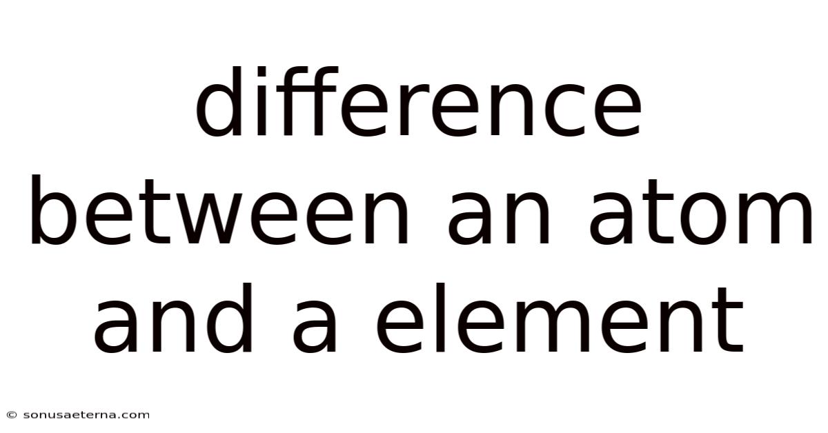 Difference Between An Atom And A Element