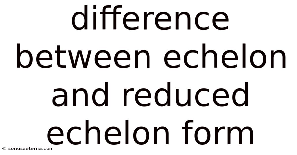 Difference Between Echelon And Reduced Echelon Form