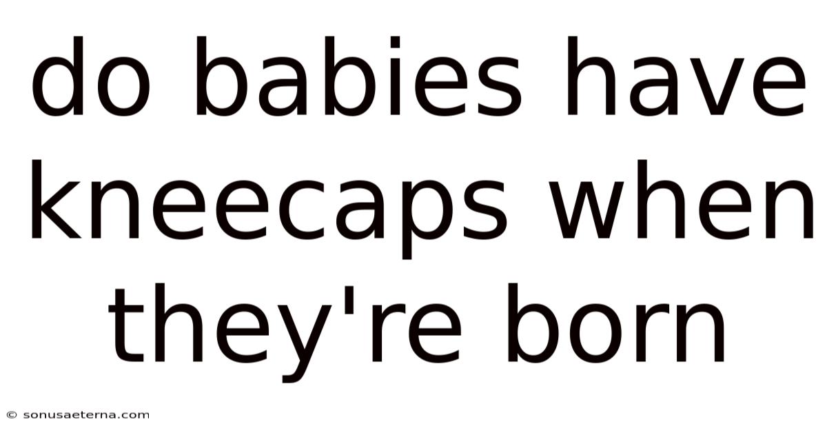 Do Babies Have Kneecaps When They're Born