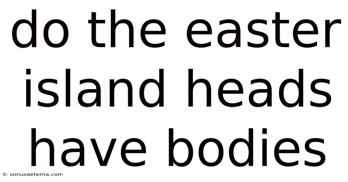 Do The Easter Island Heads Have Bodies