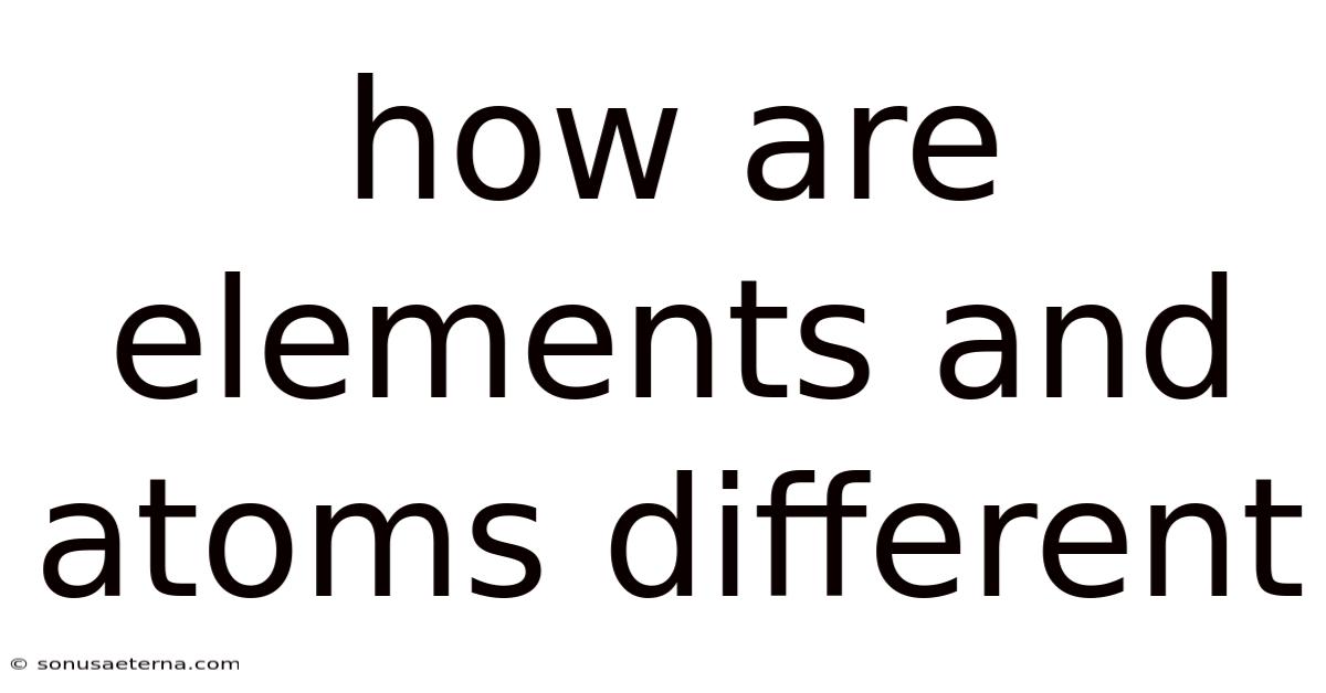How Are Elements And Atoms Different