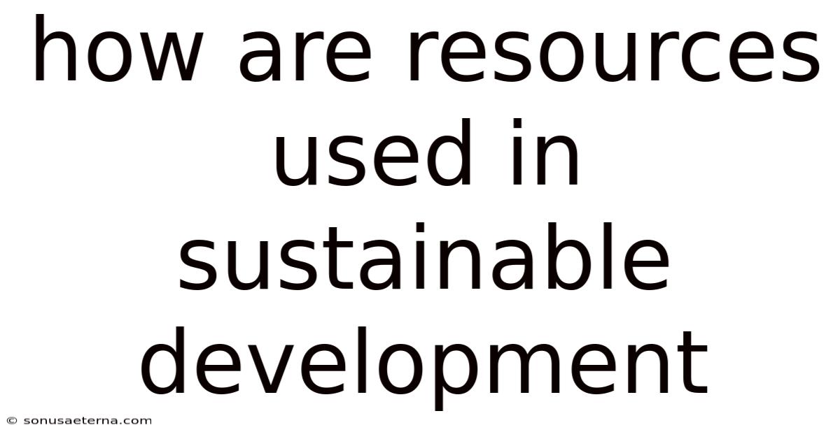 How Are Resources Used In Sustainable Development