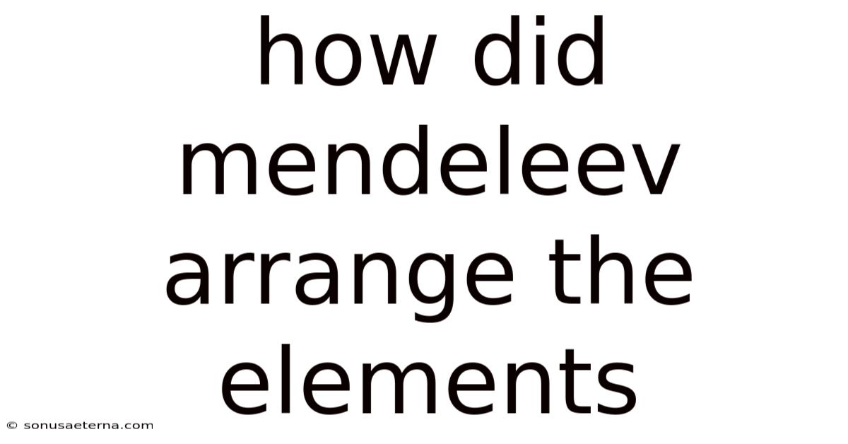 How Did Mendeleev Arrange The Elements