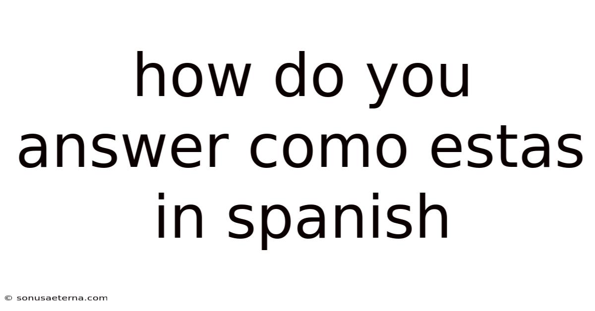 How Do You Answer Como Estas In Spanish