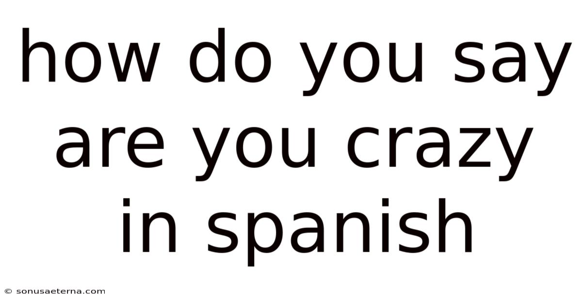 How Do You Say Are You Crazy In Spanish