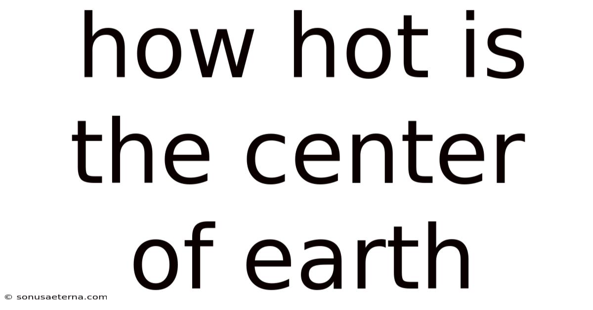 How Hot Is The Center Of Earth