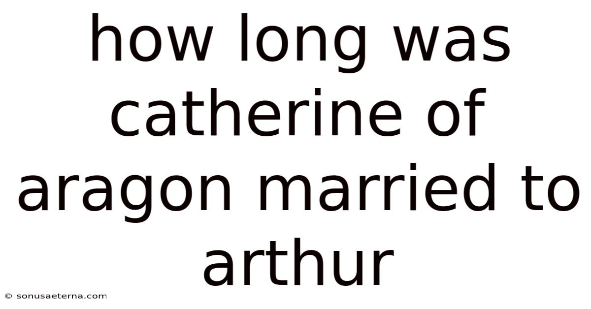How Long Was Catherine Of Aragon Married To Arthur