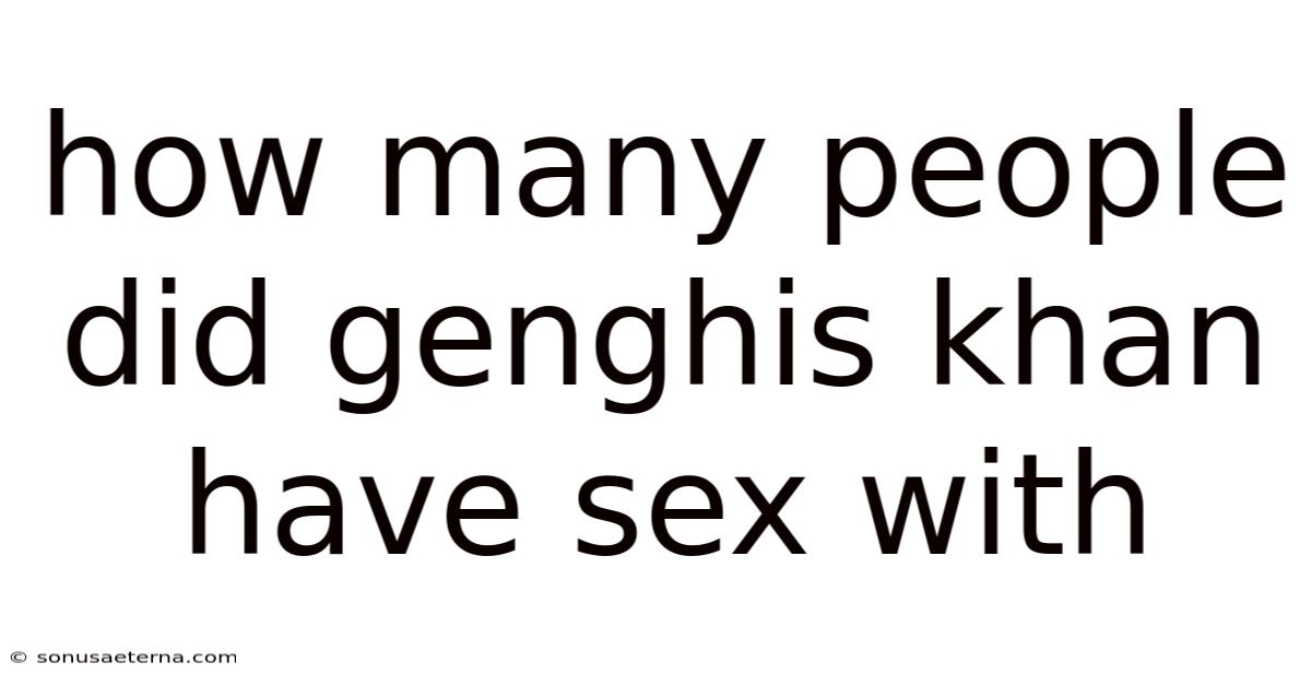 How Many People Did Genghis Khan Have Sex With