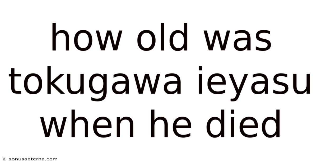 How Old Was Tokugawa Ieyasu When He Died