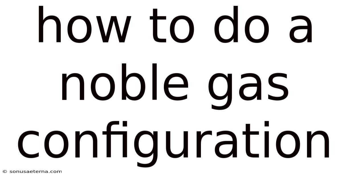 How To Do A Noble Gas Configuration