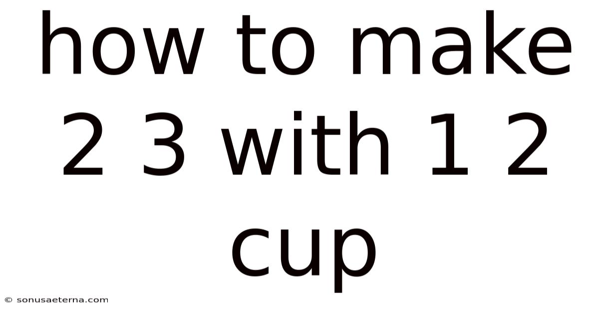 How To Make 2 3 With 1 2 Cup