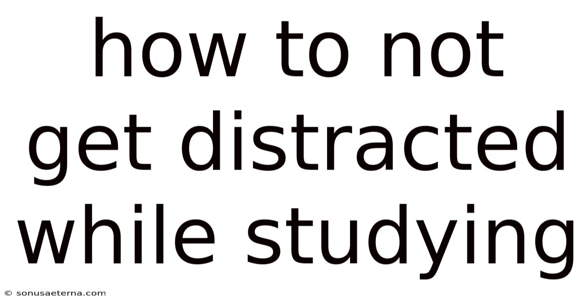 How To Not Get Distracted While Studying