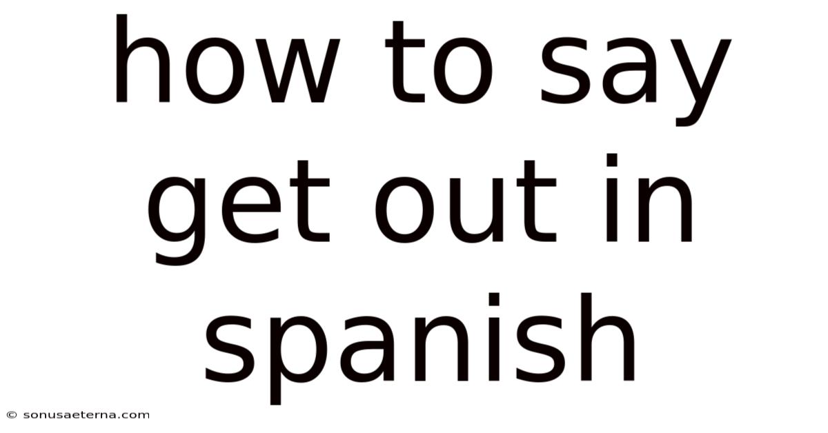 How To Say Get Out In Spanish