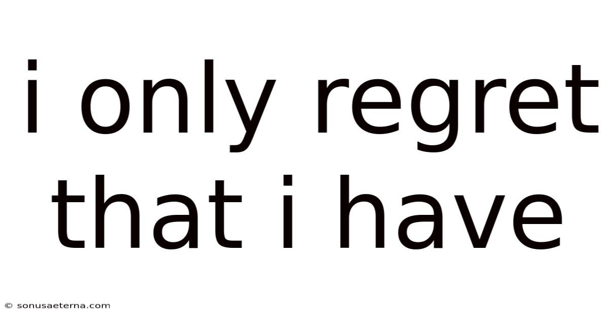I Only Regret That I Have