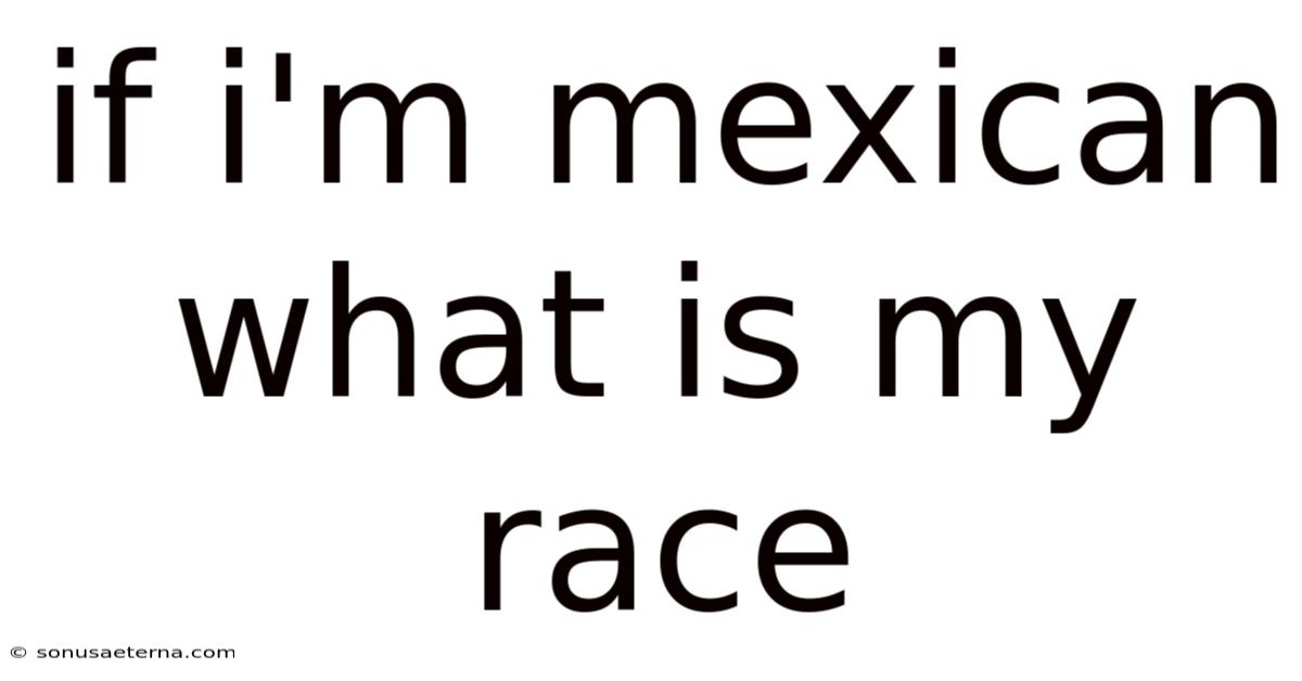 If I'm Mexican What Is My Race