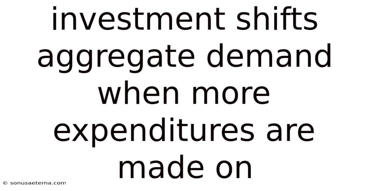 Investment Shifts Aggregate Demand When More Expenditures Are Made On
