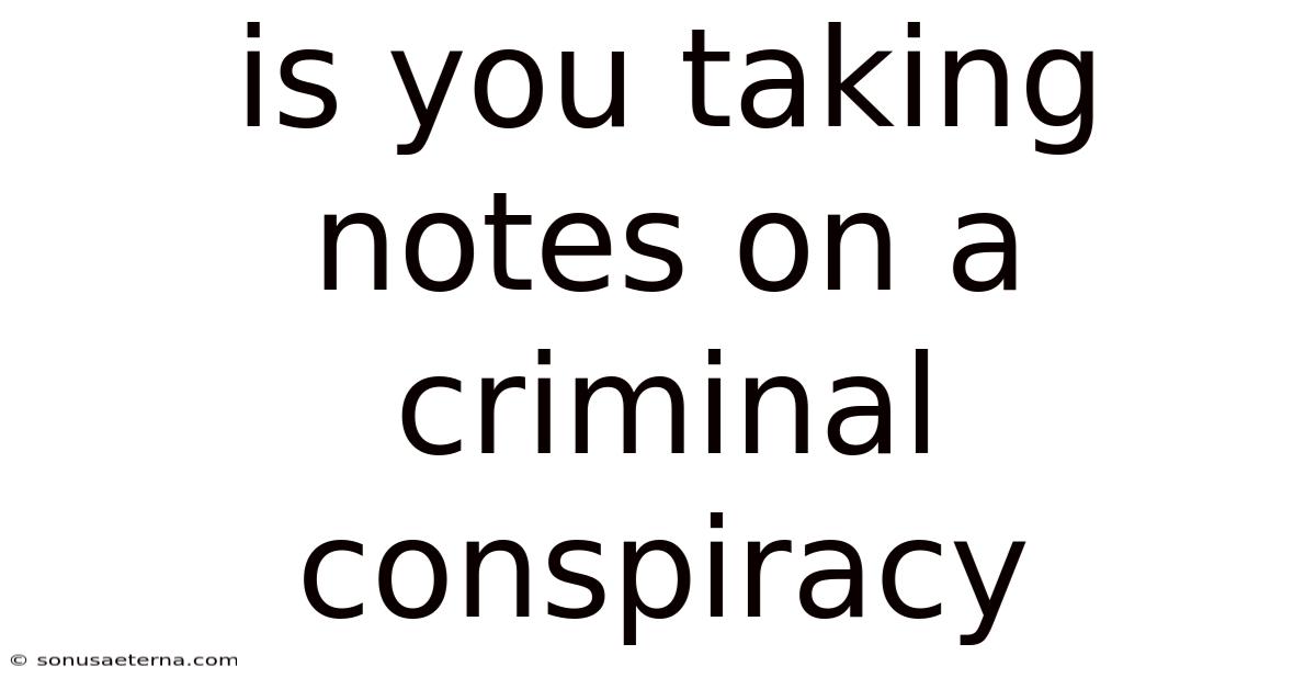 Is You Taking Notes On A Criminal Conspiracy