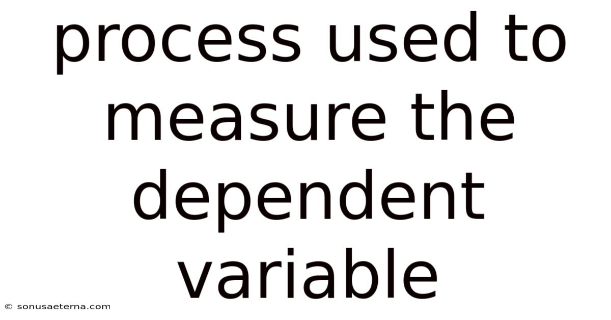 Process Used To Measure The Dependent Variable
