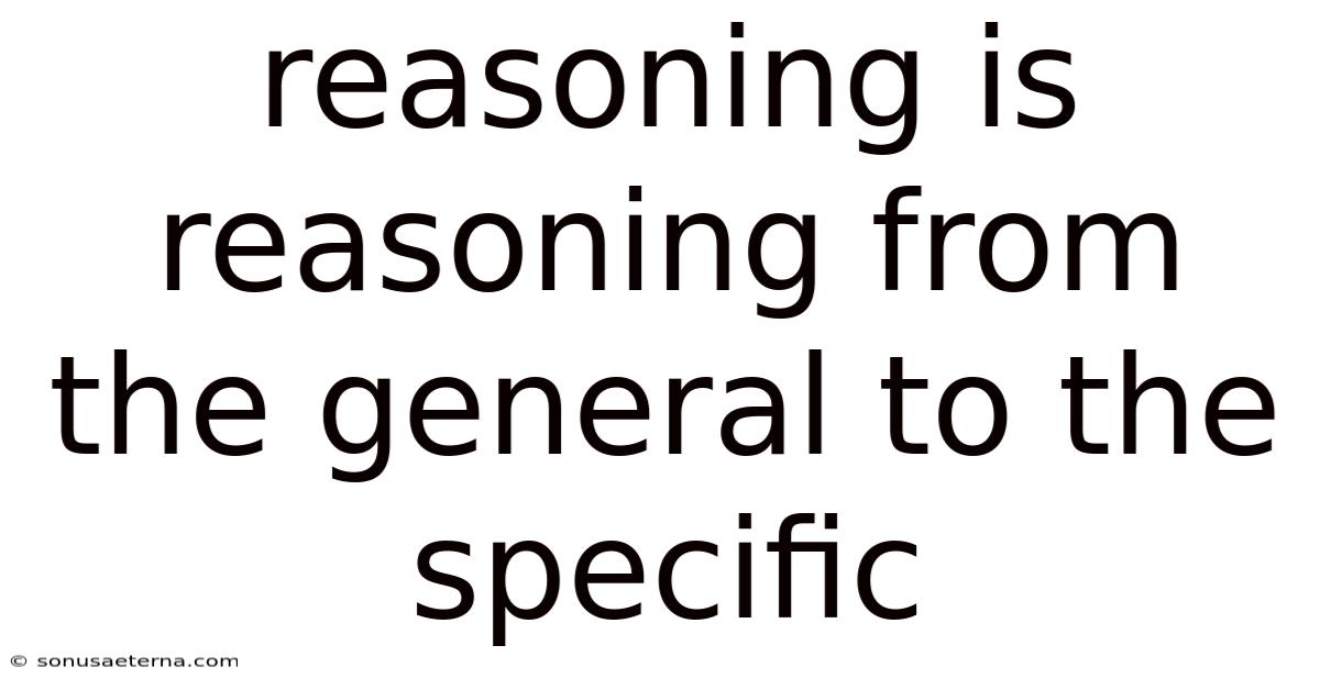 Reasoning Is Reasoning From The General To The Specific