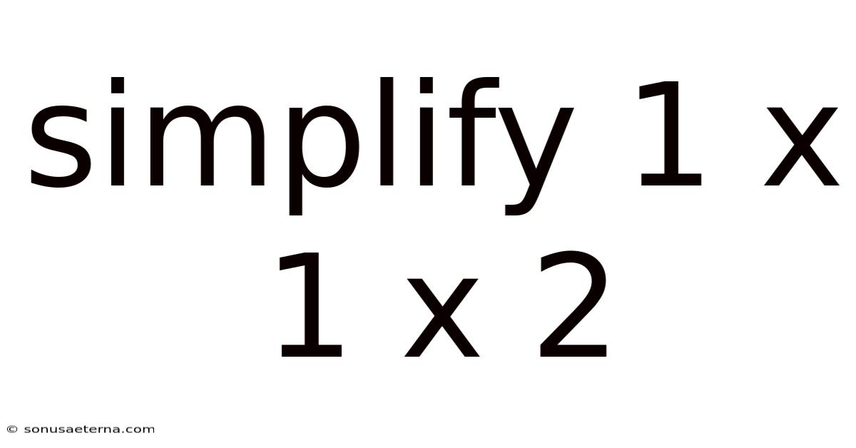Simplify 1 X 1 X 2
