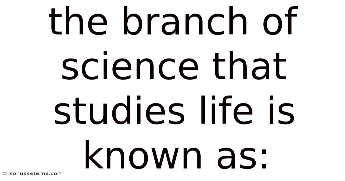 The Branch Of Science That Studies Life Is Known As: