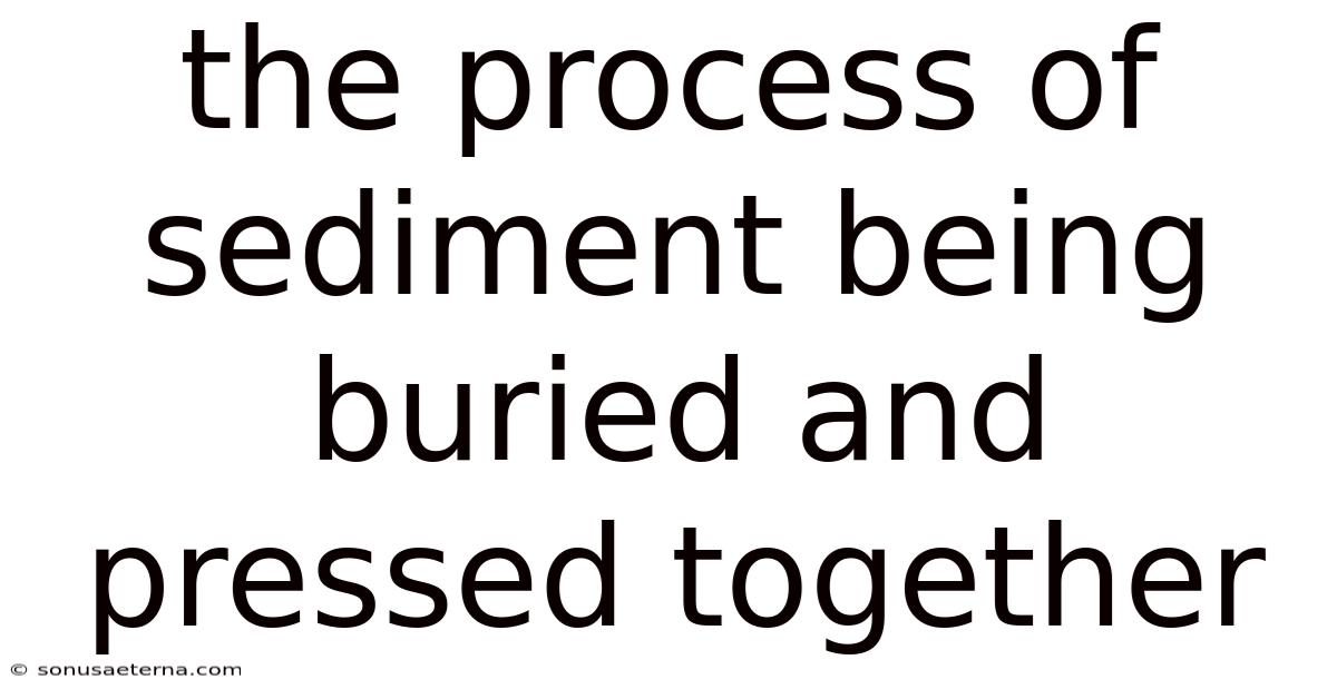 The Process Of Sediment Being Buried And Pressed Together