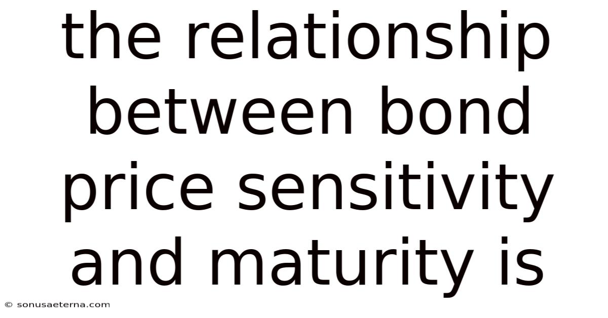 The Relationship Between Bond Price Sensitivity And Maturity Is