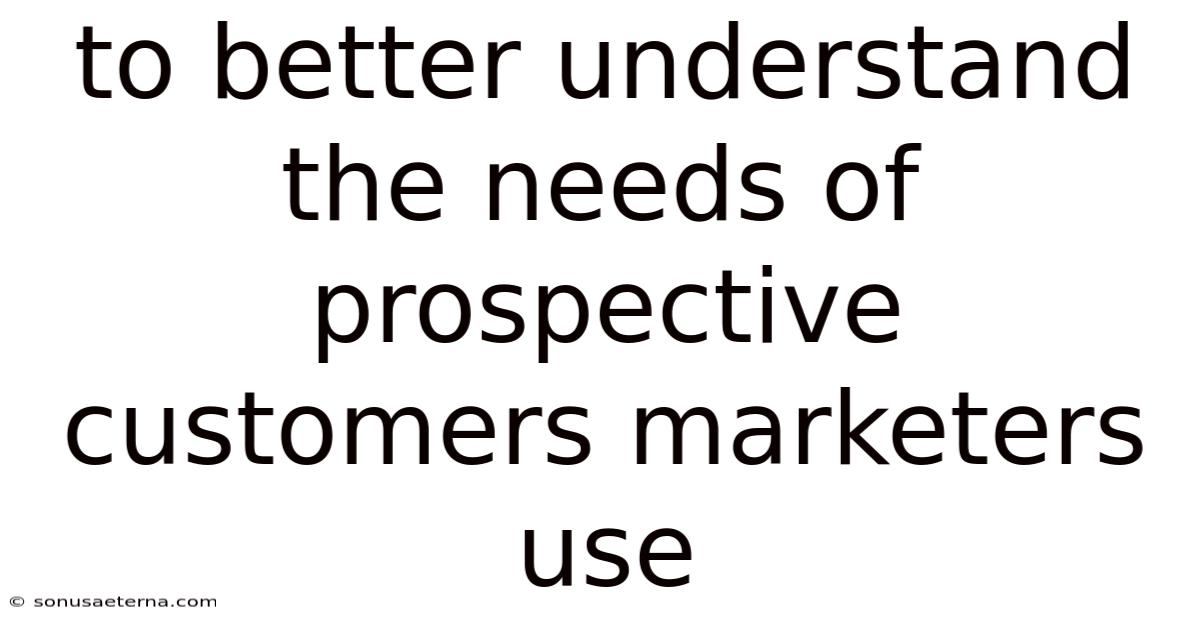 To Better Understand The Needs Of Prospective Customers Marketers Use