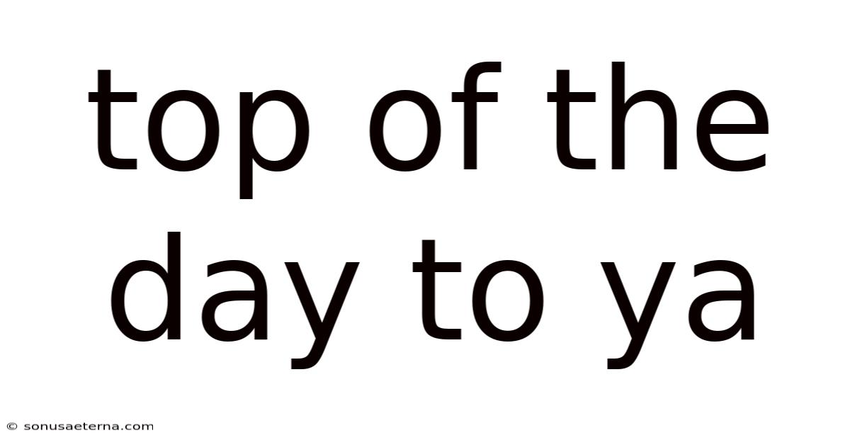 Top Of The Day To Ya