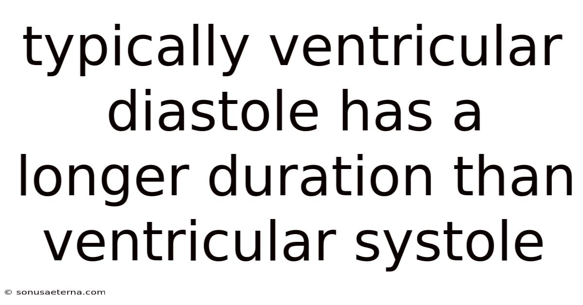 Typically Ventricular Diastole Has A Longer Duration Than Ventricular Systole