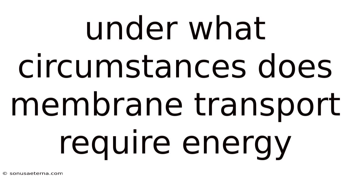 Under What Circumstances Does Membrane Transport Require Energy