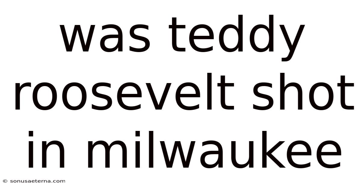 Was Teddy Roosevelt Shot In Milwaukee