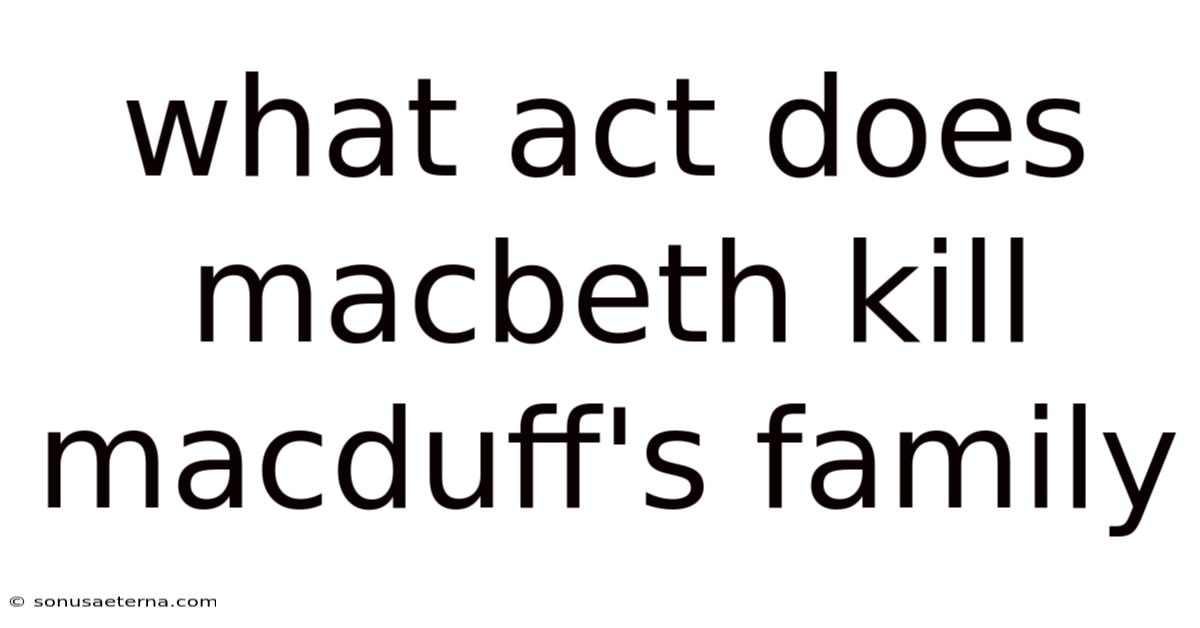 What Act Does Macbeth Kill Macduff's Family