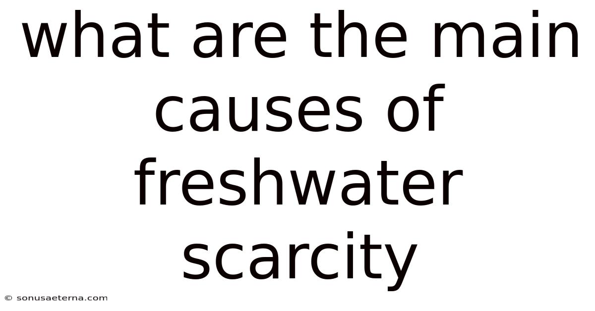 What Are The Main Causes Of Freshwater Scarcity