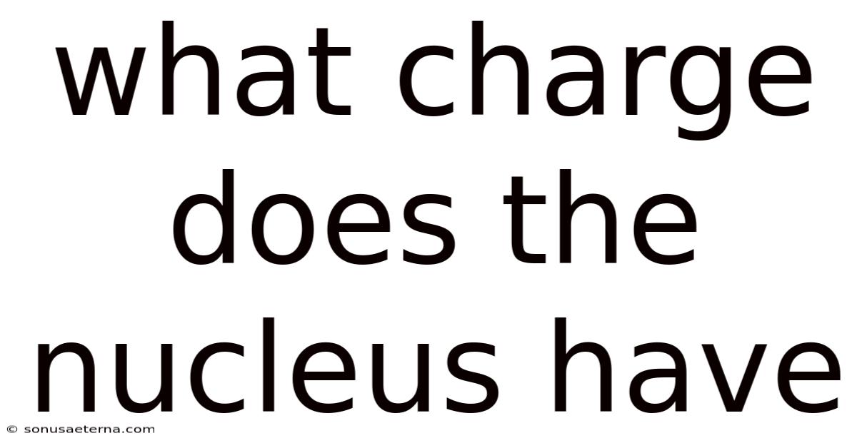 What Charge Does The Nucleus Have
