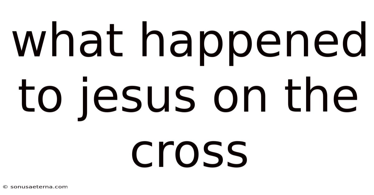 What Happened To Jesus On The Cross