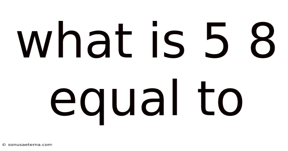What Is 5 8 Equal To